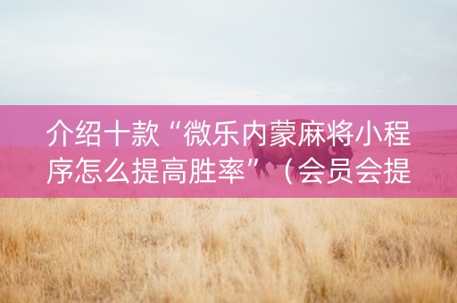 介绍十款“微乐内蒙麻将小程序怎么提高胜率”（会员会提高胜率吗)