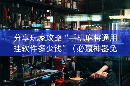 分享玩家攻略“手机麻将通用挂软件多少钱”（必赢神器免费安装)