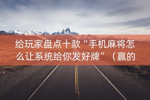 给玩家盘点十款“手机麻将怎么让系统给你发好牌”（赢的技巧规律)