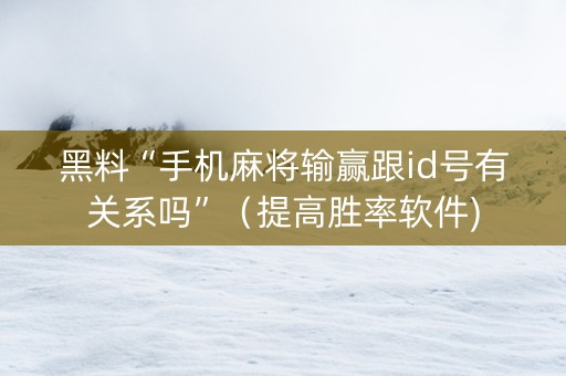 黑料“手机麻将输赢跟id号有关系吗”（提高胜率软件)