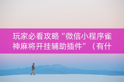 玩家必看攻略“微信小程序雀神麻将开挂辅助插件”（有什么规律)
