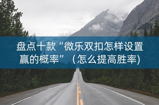 盘点十款“微乐双扣怎样设置赢的概率”（怎么提高胜率)