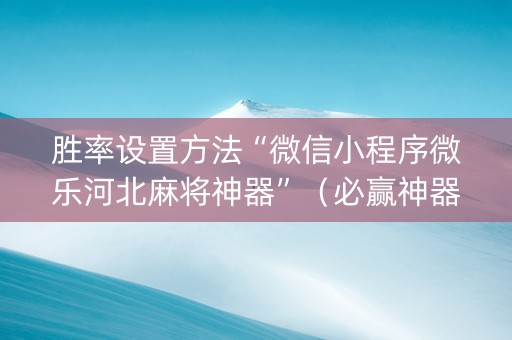 胜率设置方法“微信小程序微乐河北麻将神器”（必赢神器免费安装)