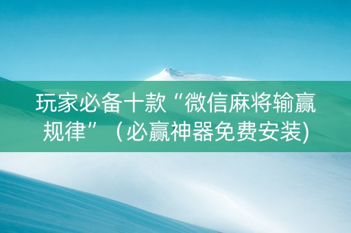 玩家必备十款“微信麻将输赢规律”（必赢神器免费安装)
