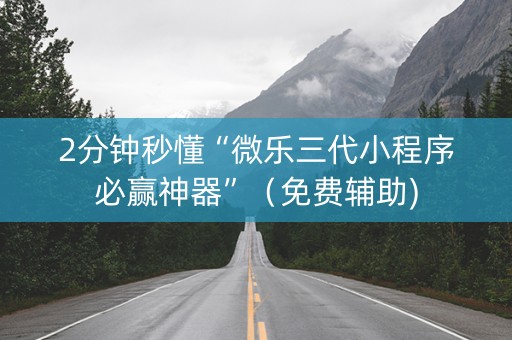 2分钟秒懂“微乐三代小程序必赢神器”（免费辅助)
