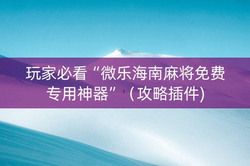 玩家必看“微乐海南麻将免费专用神器”（攻略插件)