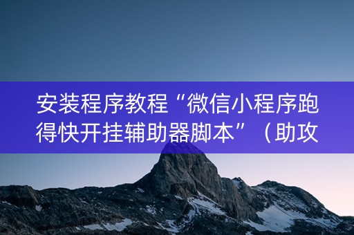 安装程序教程“微信小程序跑得快开挂辅助器脚本”（助攻神器)