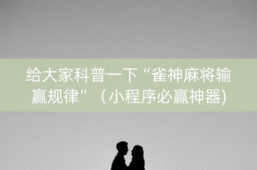 给大家科普一下“雀神麻将输赢规律”（小程序必赢神器)