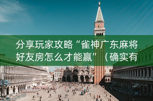 分享玩家攻略“雀神广东麻将好友房怎么才能赢”（确实有插件吗)