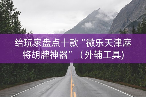 给玩家盘点十款“微乐天津麻将胡牌神器”（外辅工具)