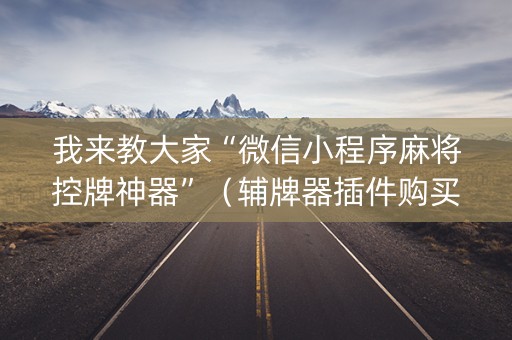 我来教大家“微信小程序麻将控牌神器”（辅牌器插件购买)