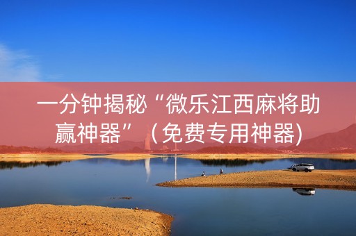 一分钟揭秘“微乐江西麻将助赢神器”（免费专用神器)