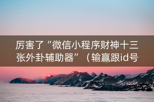 厉害了“微信小程序财神十三张外卦辅助器”（输赢跟id号有关系吗)