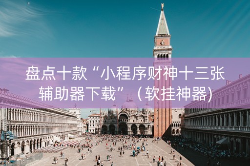 盘点十款“小程序财神十三张辅助器下载”（软挂神器)