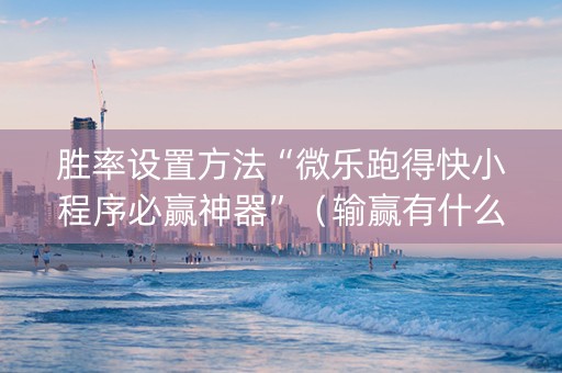 胜率设置方法“微乐跑得快小程序必赢神器”（输赢有什么规律)