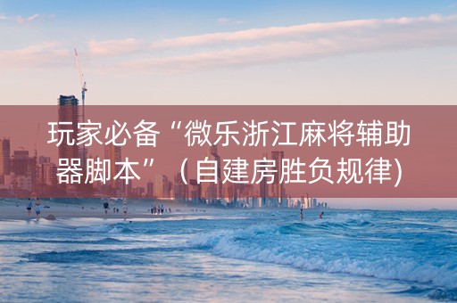 玩家必备“微乐浙江麻将辅助器脚本”（自建房胜负规律)