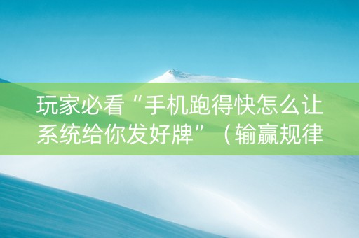 玩家必看“手机跑得快怎么让系统给你发好牌”（输赢规律)