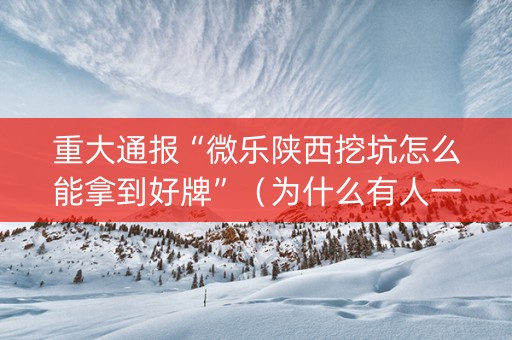 重大通报“微乐陕西挖坑怎么能拿到好牌”（为什么有人一直赢)