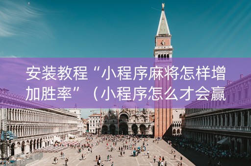 安装教程“小程序麻将怎样增加胜率”（小程序怎么才会赢)