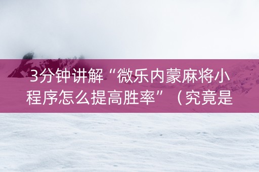 3分钟讲解“微乐内蒙麻将小程序怎么提高胜率”（究竟是不是有挂)