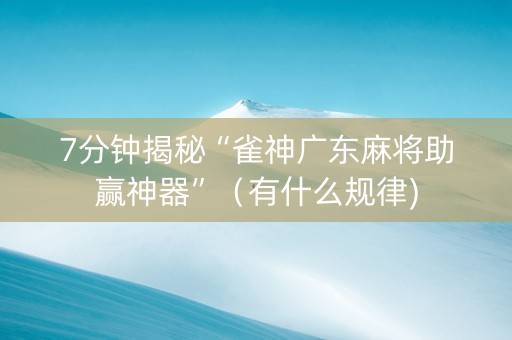 7分钟揭秘“雀神广东麻将助赢神器”（有什么规律)