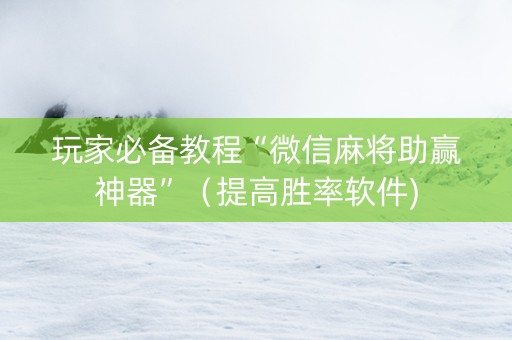 玩家必备教程“微信麻将助赢神器”（提高胜率软件)