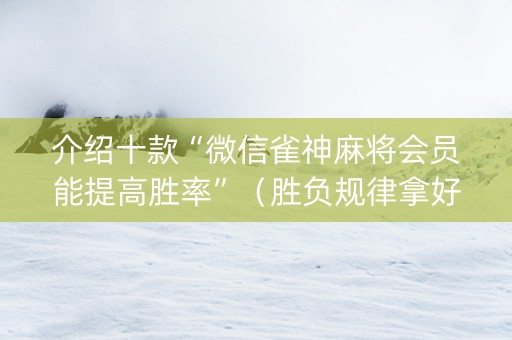 介绍十款“微信雀神麻将会员能提高胜率”（胜负规律拿好牌)
