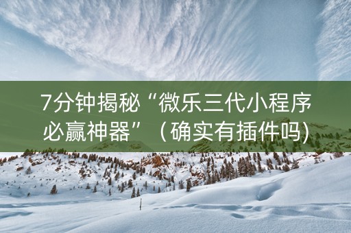 7分钟揭秘“微乐三代小程序必赢神器”（确实有插件吗)