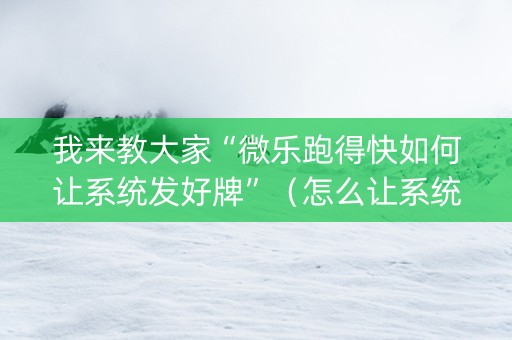 我来教大家“微乐跑得快如何让系统发好牌”（怎么让系统给自己好牌)