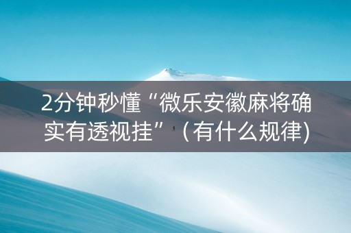 2分钟秒懂“微乐安徽麻将确实有透视挂”（有什么规律)