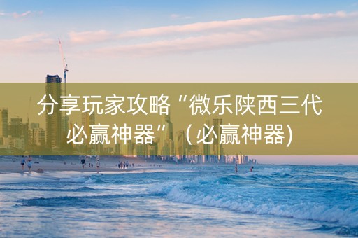 分享玩家攻略“微乐陕西三代必赢神器”（必赢神器)