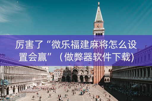 厉害了“微乐福建麻将怎么设置会赢”（做弊器软件下载)