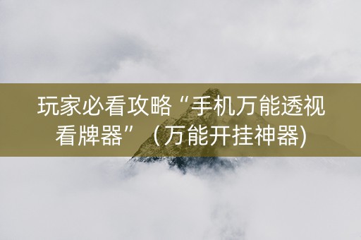 玩家必看攻略“手机万能透视看牌器”（万能开挂神器)