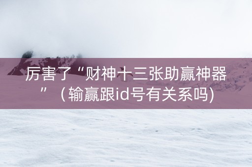 厉害了“财神十三张助赢神器”（输赢跟id号有关系吗)