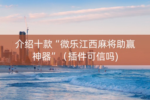 介绍十款“微乐江西麻将助赢神器”（插件可信吗)
