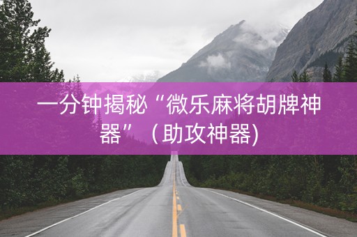 一分钟揭秘“微乐麻将胡牌神器”（助攻神器)