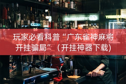 玩家必看科普“广东雀神麻将开挂骗局”（开挂神器下载)
