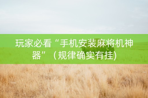 玩家必看“手机安装麻将机神器”（规律确实有挂)