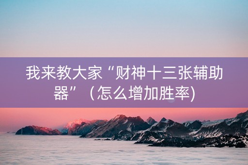 我来教大家“财神十三张辅助器”（怎么增加胜率)