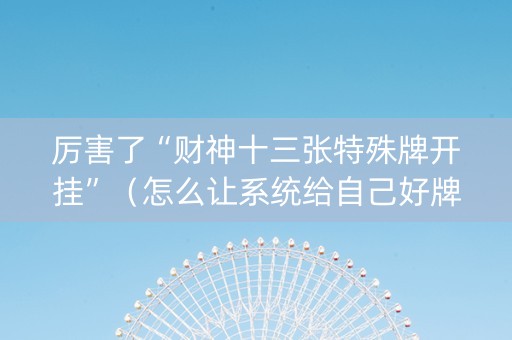 厉害了“财神十三张特殊牌开挂”（怎么让系统给自己好牌)
