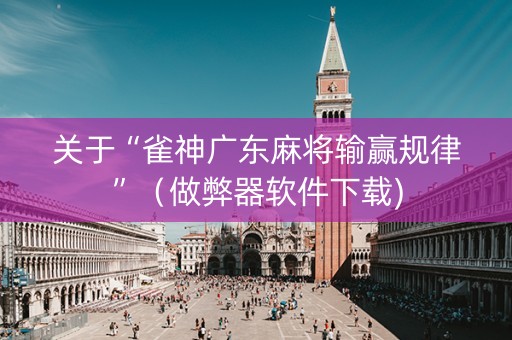 关于“雀神广东麻将输赢规律”（做弊器软件下载)