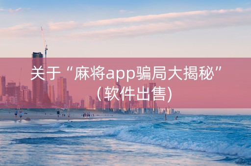 关于“麻将app骗局大揭秘”（软件出售)