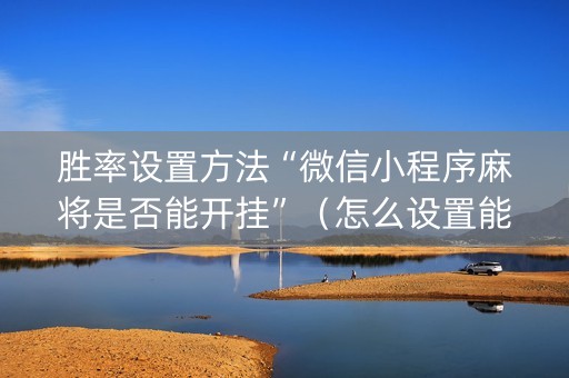 胜率设置方法“微信小程序麻将是否能开挂”（怎么设置能有好牌)