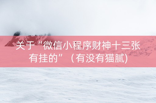 关于“微信小程序财神十三张有挂的”（有没有猫腻)