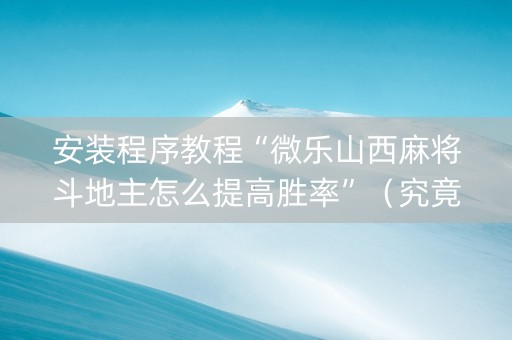 安装程序教程“微乐山西麻将斗地主怎么提高胜率”（究竟是不是有挂)