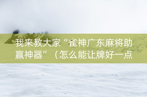 我来教大家“雀神广东麻将助赢神器”（怎么能让牌好一点)