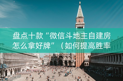 盘点十款“微信斗地主自建房怎么拿好牌”（如何提高胜率)