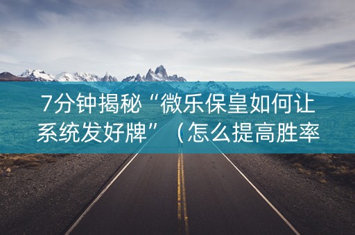 7分钟揭秘“微乐保皇如何让系统发好牌”（怎么提高胜率)