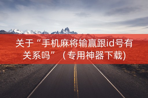 关于“手机麻将输赢跟id号有关系吗”（专用神器下载)