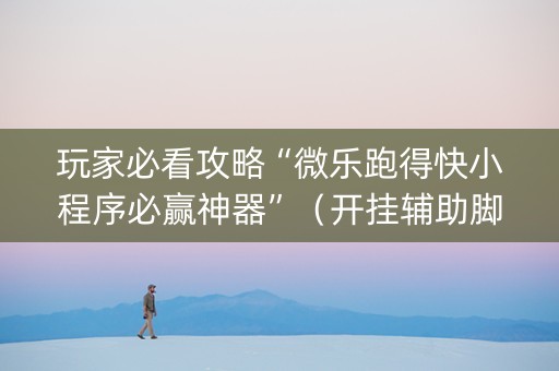 玩家必看攻略“微乐跑得快小程序必赢神器”（开挂辅助脚本)